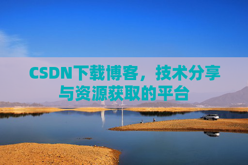 CSDN下载博客，技术分享与资源获取的平台
